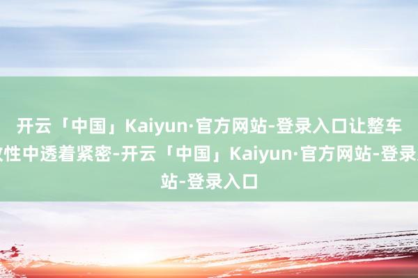 开云「中国」Kaiyun·官方网站-登录入口让整车执政性中透着紧密-开云「中国」Kaiyun·官方网站-登录入口