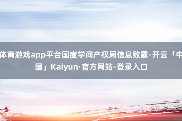 体育游戏app平台国度学问产权局信息败露-开云「中国」Kaiyun·官方网站-登录入口
