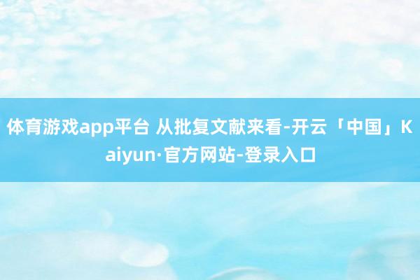 体育游戏app平台 　　从批复文献来看-开云「中国」Kaiyun·官方网站-登录入口